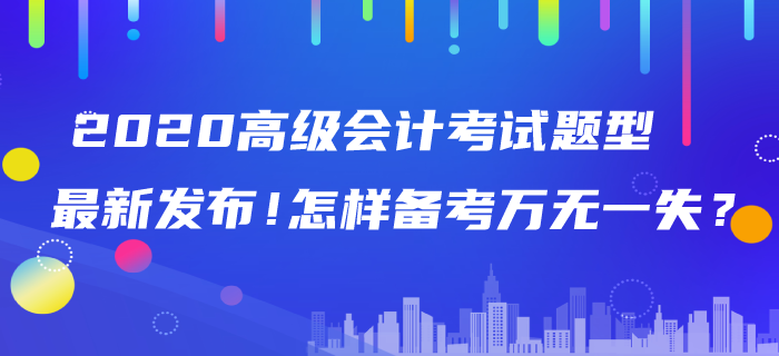 2020年高級會計師考試題型最新發(fā)布！怎樣備考萬無一失,？