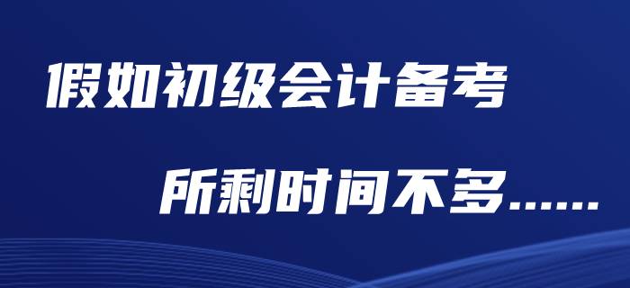 假如初級(jí)會(huì)計(jì)職稱(chēng)還剩下兩個(gè)月,，現(xiàn)在應(yīng)該做什么,？