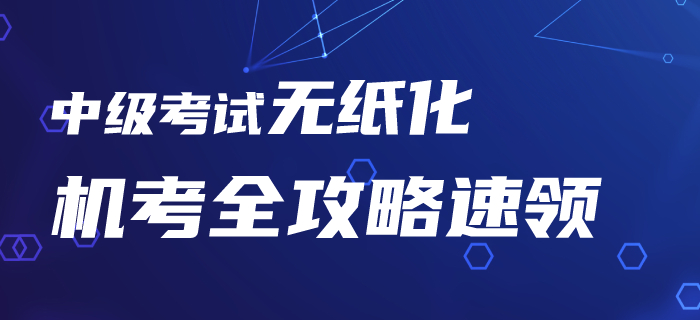 2020年中級(jí)會(huì)計(jì)考試機(jī)考系統(tǒng)你了解嗎,？無(wú)紙化機(jī)考全攻略速領(lǐng)