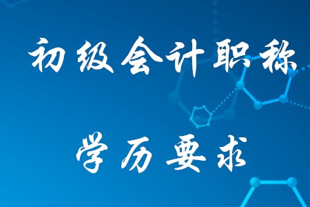 2021年考初級會計需要什么學(xué)歷,？