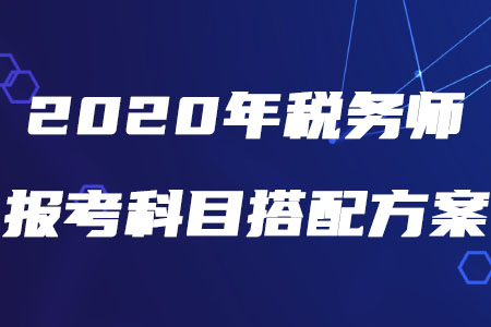 2020年稅務師報考科目搭配方案,，速來查收！