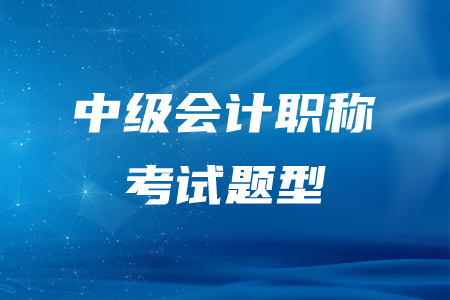 吉林中級會計職稱考試題型有哪些,？分別是什么？