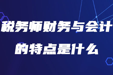 稅務(wù)師財務(wù)與會計的特點是什么你知道嗎？