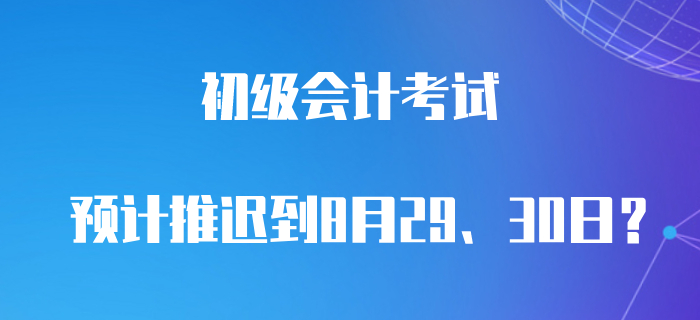 最新消息,！預計初級會計職稱8月29,、30日考試？