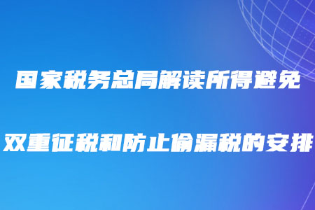 稅務(wù)師注意,！國(guó)家稅務(wù)總局解讀所得避免雙重征稅和防止偷漏稅的安排