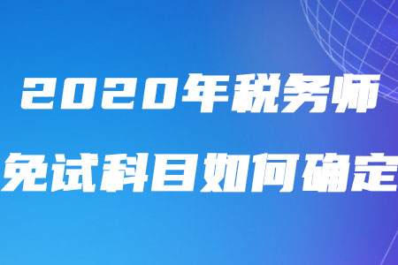 2020年稅務(wù)師免試科目如何確定你了解嗎,？