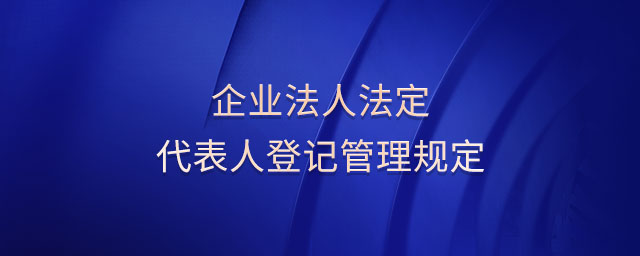 企業(yè)法人法定代表人登記管理規(guī)定