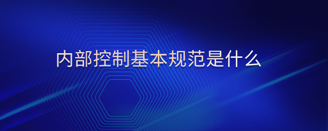 內(nèi)部控制基本規(guī)范是什么