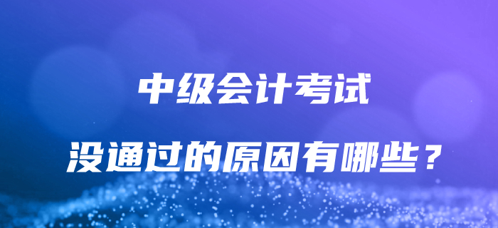 為什么沒(méi)有通過(guò)中級(jí)會(huì)計(jì)考試？解決這些問(wèn)題,，讓通關(guān)成為可能,！