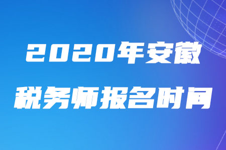 2020年安徽稅務(wù)師報名時間什么時候截止？