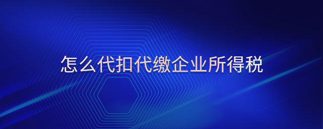 怎么代扣代繳企業(yè)所得稅