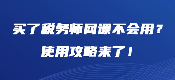 買了稅務(wù)師網(wǎng)課不會(huì)用？使用攻略來了,！