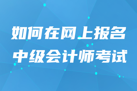 2020年如何在網(wǎng)上報(bào)名中級(jí)會(huì)計(jì)師考試,？