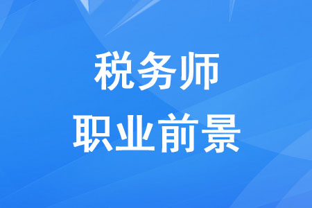 稅務(wù)師職業(yè)發(fā)展前景如何？