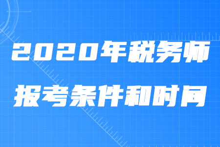 2020年稅務(wù)師報(bào)考條件和時(shí)間你知道嗎？