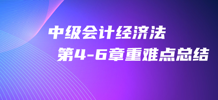 2020年中級會計《經(jīng)濟法》第4-6章重難點總結,！