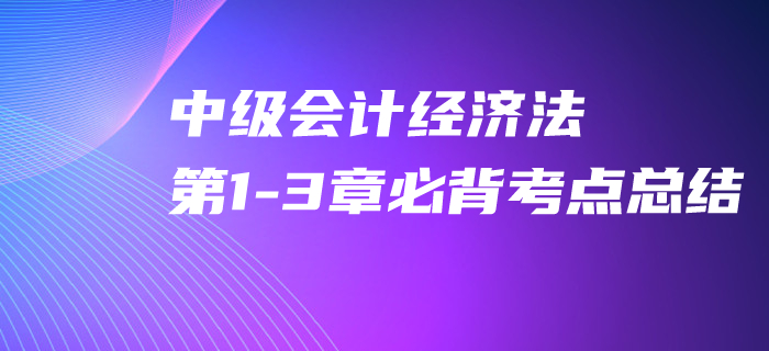 2020年中級(jí)會(huì)計(jì)經(jīng)濟(jì)法第1-3章必背考點(diǎn)，速來打卡提分,！