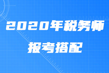 2020年稅務(wù)師報(bào)考搭配攻略！