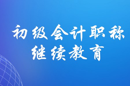 初級會計怎樣進行繼續(xù)教育,？