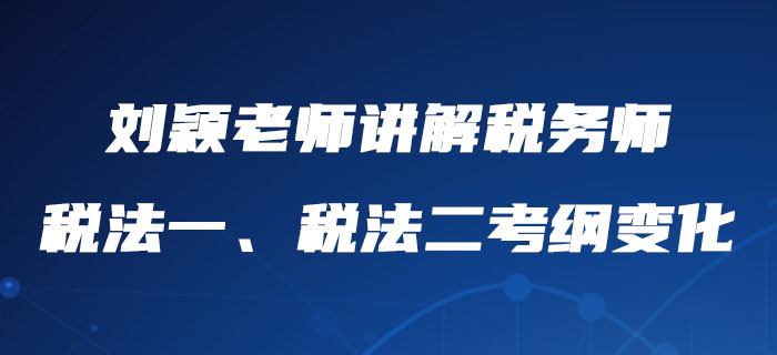 劉穎老師詳細(xì)講解稅務(wù)師稅法一,、稅法二考綱變化，內(nèi)附報(bào)考建議