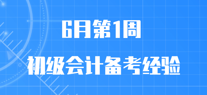 6月第1周初級會(huì)計(jì)職稱備考經(jīng)驗(yàn)匯編,，先看先得，手慢無,！