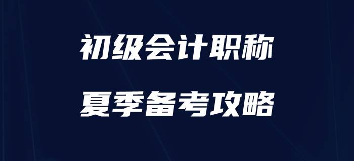 盛夏已至，如何為初級(jí)會(huì)計(jì)備考“降降溫”,？