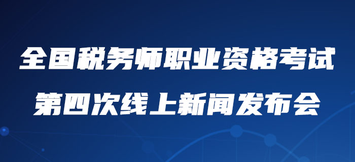 2020年度全國稅務(wù)師職業(yè)資格考試第四次線上新聞發(fā)布會