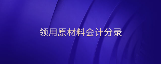 領(lǐng)用原材料會計分錄