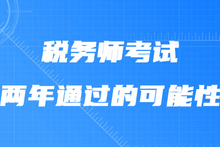 稅務(wù)師考試兩年通過(guò)的可能性大嗎,？