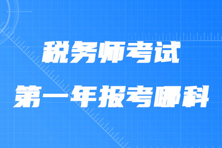 稅務(wù)師考試第一年報(bào)考哪科合適？