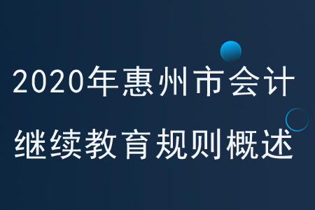 2020年廣東省惠州市會計繼續(xù)教育規(guī)則概述