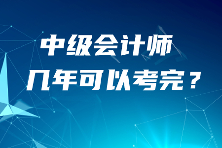 中級(jí)會(huì)計(jì)師幾年可以考完,？