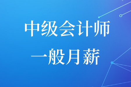 中級(jí)會(huì)計(jì)師的一般月薪是多少錢(qián),？