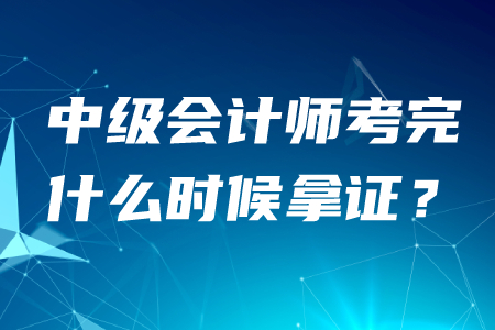 中級會計(jì)師考完什么時(shí)候拿證,？