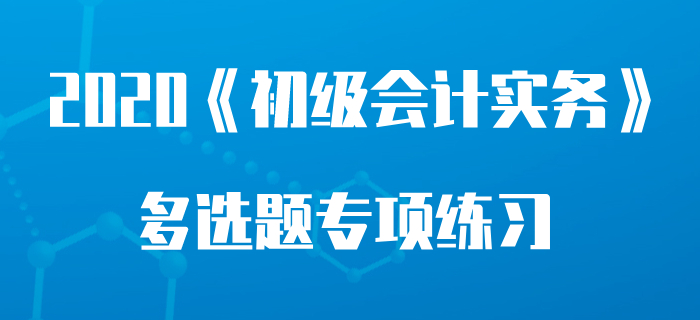 會計基本職能_2020年《初級會計實務(wù)》多選題專項練習