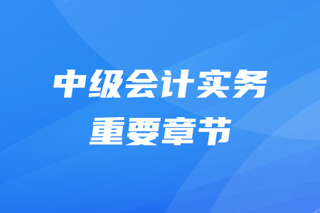 中級會計(jì)師實(shí)務(wù)哪些章節(jié)比較重要？