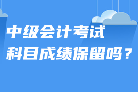中級(jí)會(huì)計(jì)考試科目成績(jī)保留嗎,？