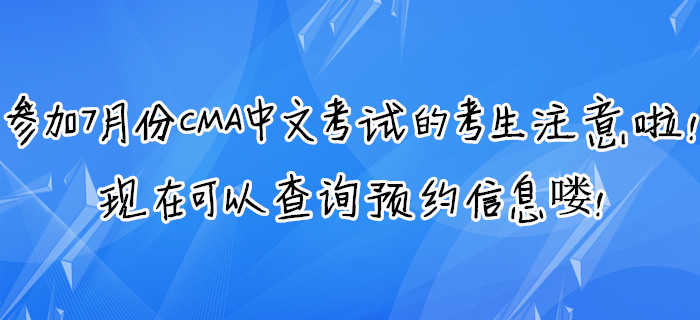 參加7月份CMA中文考試的考生注意啦！現(xiàn)在可以查詢預(yù)約信息嘍,！