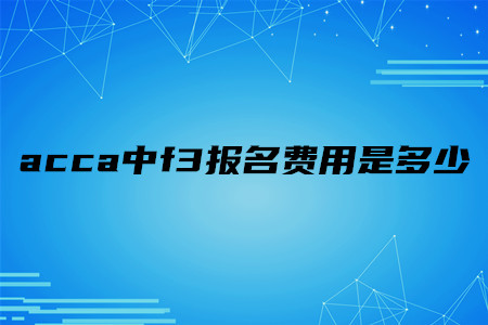 acca中f3報(bào)名費(fèi)用是多少