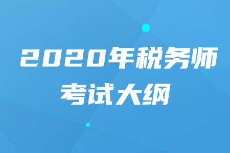 2020年稅務(wù)師大綱都有什么內(nèi)容？