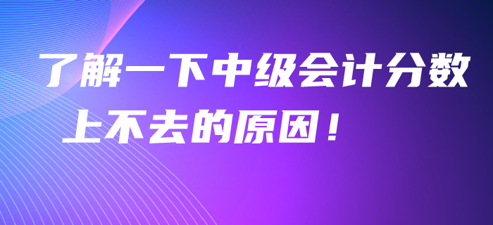 了解一下中級(jí)會(huì)計(jì)分?jǐn)?shù)上不去的原因！看看聰明人怎么學(xué),！