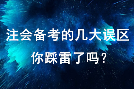 注會備考的幾大誤區(qū)，你踩雷了嗎,？