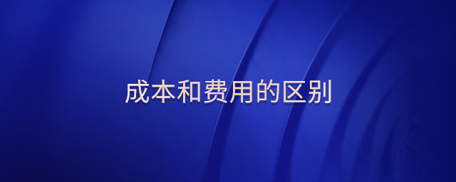 成本和費(fèi)用的區(qū)別