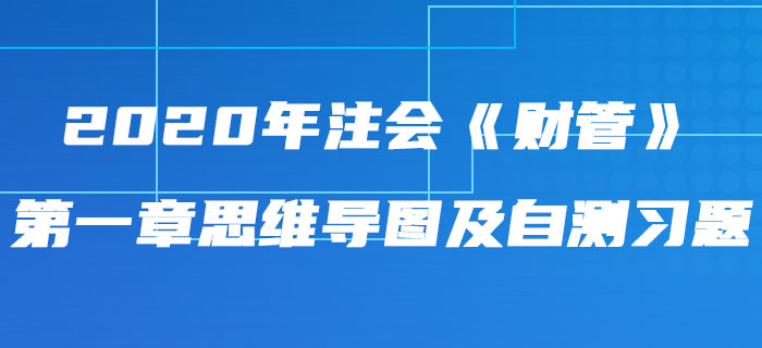 2020年注會《財管》第一章思維導(dǎo)圖及自測習(xí)題