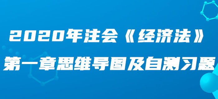 2020年注會(huì)《經(jīng)濟(jì)法》第一章思維導(dǎo)圖及自測習(xí)題