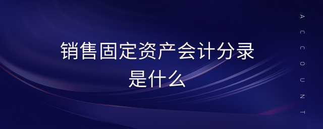 銷售固定資產(chǎn)會計分錄是什么