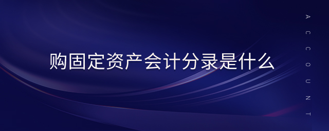 購(gòu)固定資產(chǎn)會(huì)計(jì)分錄是什么