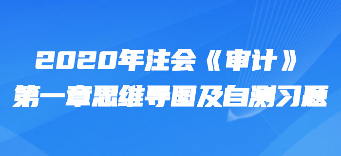 2020年注會《審計》第一章思維導(dǎo)圖及自測習(xí)題