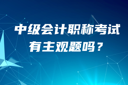 中級會計職稱有主觀題嗎,？答題技巧有哪些？