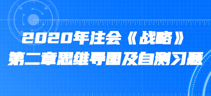 2020年注會《戰(zhàn)略》第二章思維導(dǎo)圖及自測習(xí)題